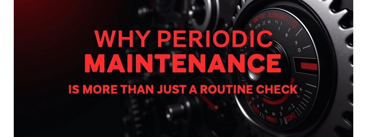 Why Periodic Maintenance is More Than Just a Routine Check
