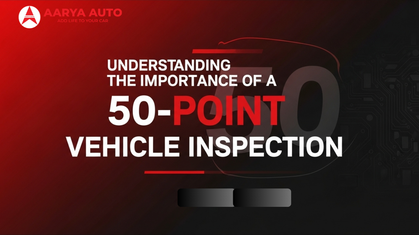 Pointed Vehicles Understanding the Importance of a 50-Point Vehicle Inspection - Aarya Auto