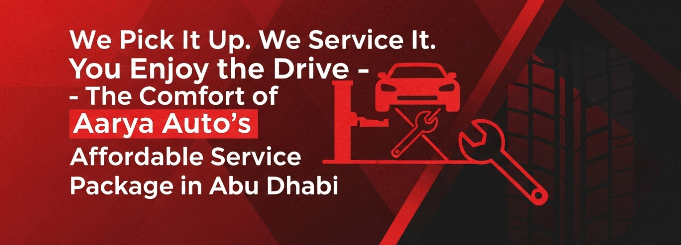 We Pick It Up. We Service It. You Enjoy the Drive – The Comfort of Aarya Auto’s Affordable Service Package in Abu Dhabi